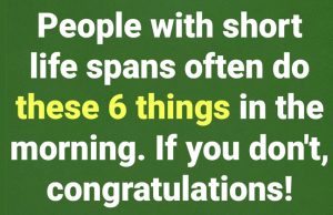 People with short life spans often do these 6 things in the morning. If you don’t, congratulations!